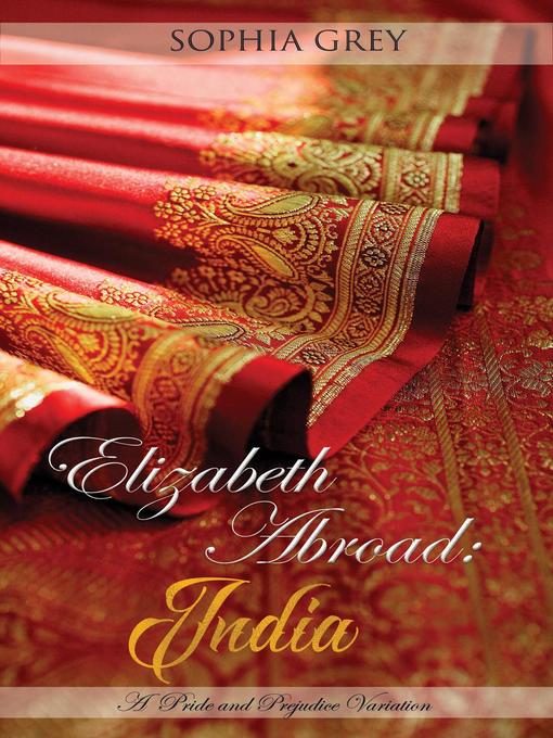 Title details for India--A Pride and Prejudice Variation: Elizabeth Abroad, #1 by Sophia Grey - Wait list